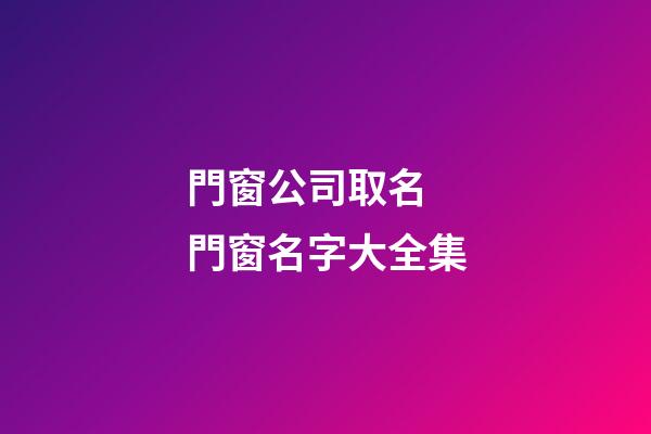 門窗公司取名 門窗名字大全集-第1張-公司起名-玄機派